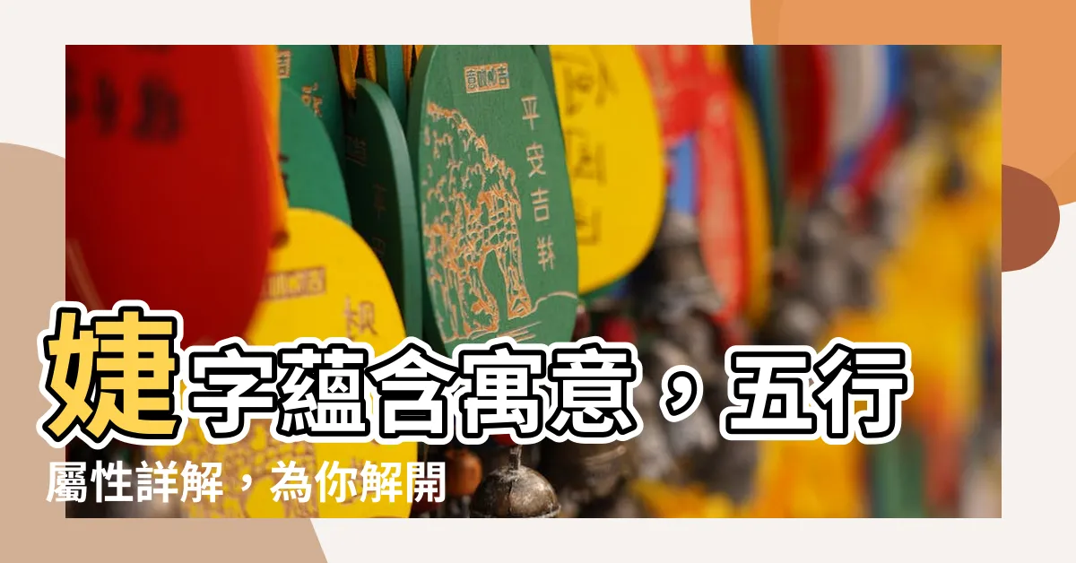 【婕的五行】婕字藴含寓意，五行屬性詳解，為你解開婕的字裡乾坤！
