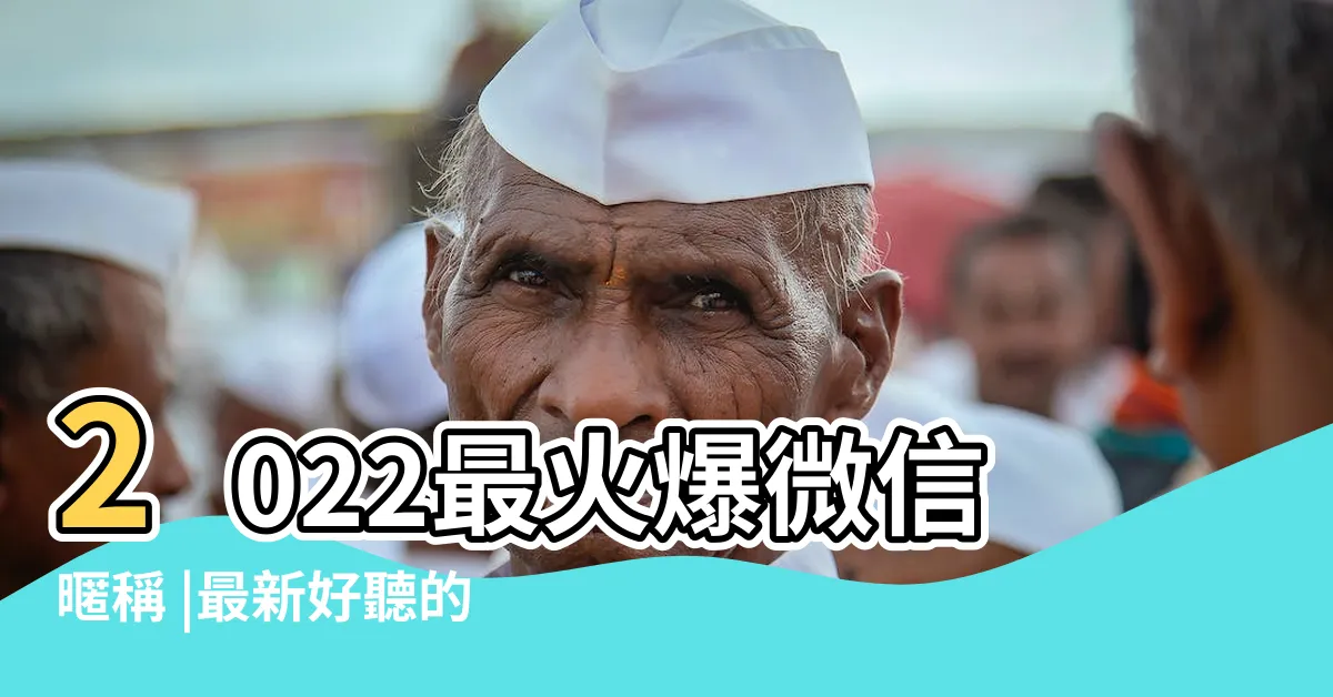 【微信暱稱2022】2022最火爆微信暱稱 |最新好聽的微信名字大全2022 |微信名字微信暱稱2022女招財 |