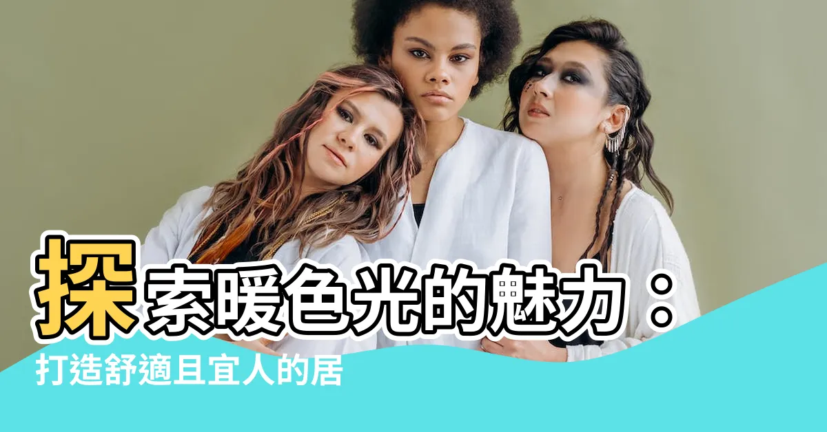 【暖色光】探索暖色光的魅力：打造舒適且宜人的居家氛圍