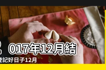 【2017年12月份登記吉日】2017年12月結婚登記好日子12月份領證黃道吉日 |2017年12月結婚登記好日子12月份領證黃道吉日 |2017年農曆12月結婚黃道吉日年末結婚哪天好 |