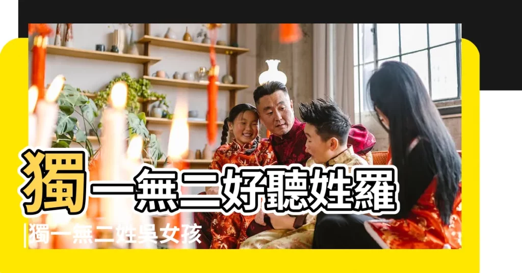 獨一無二好聽姓羅 |獨一無二姓吳女孩名字 |這個旗中有哪些姓氏是獨一無二的 |【獨一無二的姓氏是指】