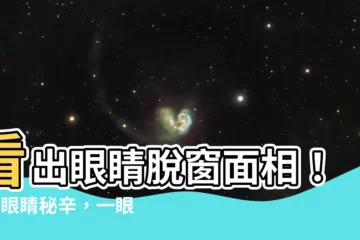 【眼睛脱窗面相】看出眼睛脱窗面相！9種眼睛秘辛，一眼就知你的財富、愛情