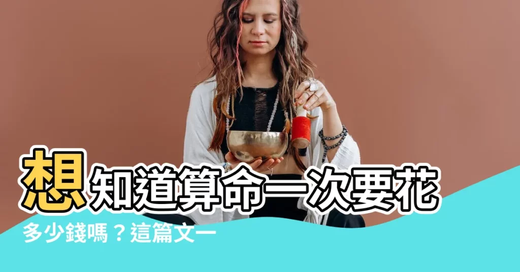 【算命一次多少錢】想知道算命一次要花多少錢嗎？這篇文一次告訴你！