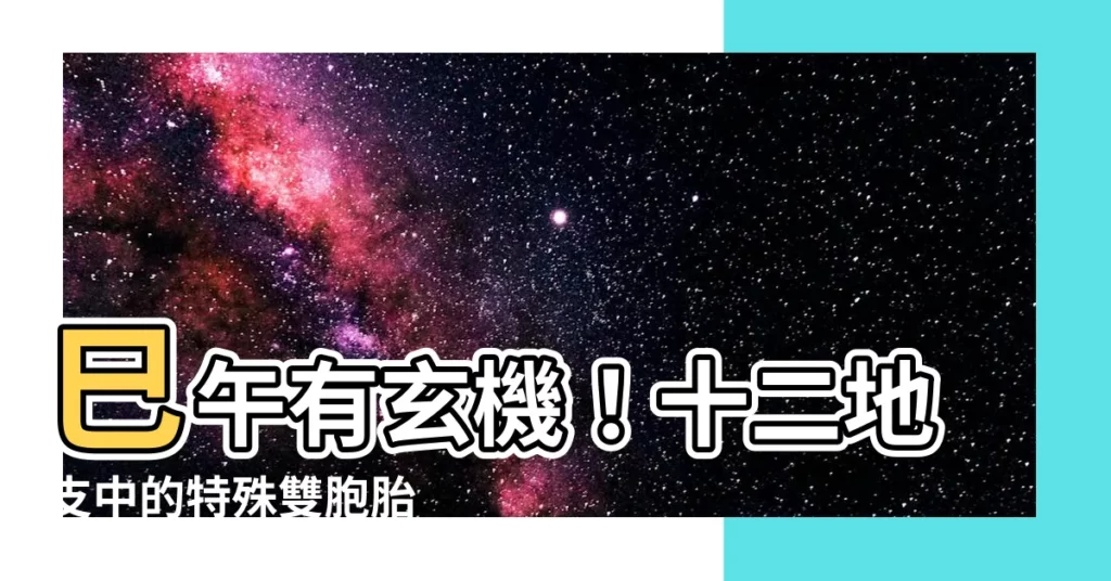 【巳午】巳午有玄機！十二地支中的特殊雙胞胎