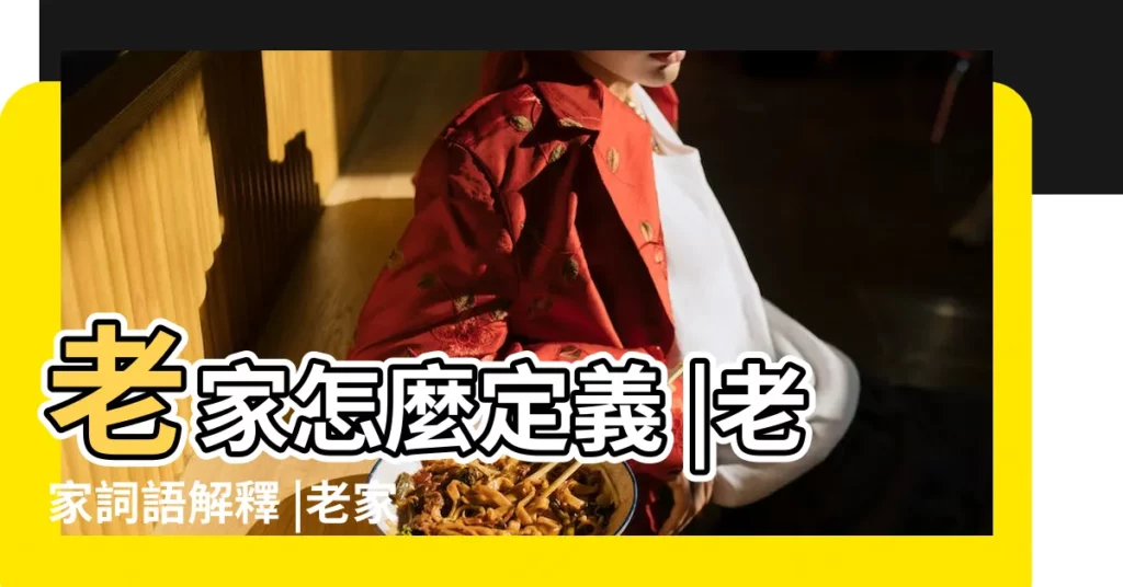 老家怎麼定義 |老家詞語解釋 |老家指的是什麼 |【老家的定義】