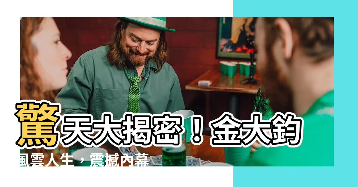 【金大鈞】驚天大揭密！金大鈞風雲人生，震撼內幕不容錯過！