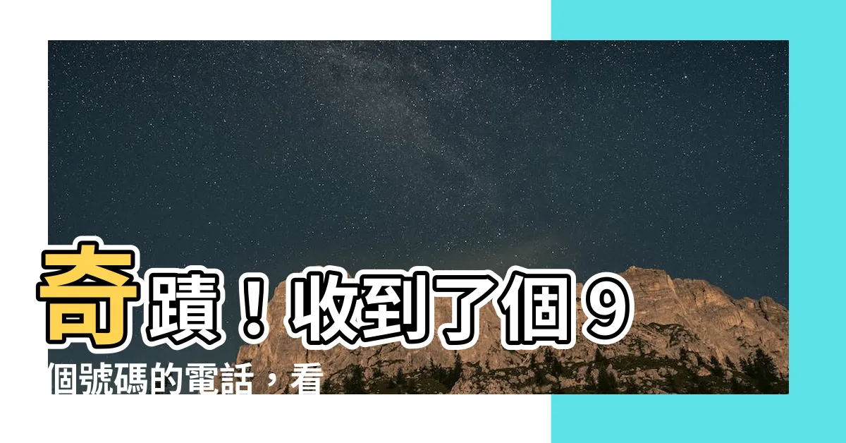 【9個號碼電話】奇蹟！收到了個 9 個號碼的電話，看看是誰在打給你！