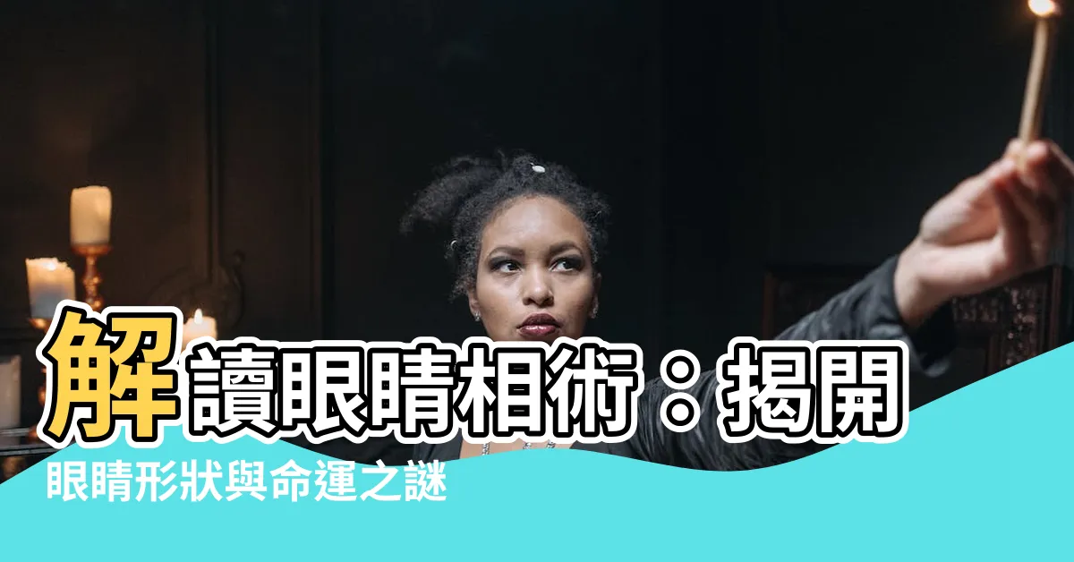 【眼睛相】解讀眼睛相術：揭開眼睛形狀與命運之謎