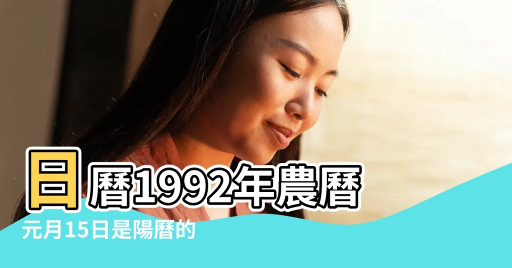 日曆1992年農曆元月15日是陽曆的多少號 |1992年1月15日農曆多少號 |日曆月曆年曆 |【1992年元月15日農曆多少】