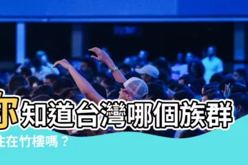 【竹樓是哪個民族的傳統民居】你知道台灣哪個族羣居住在竹樓嗎？
