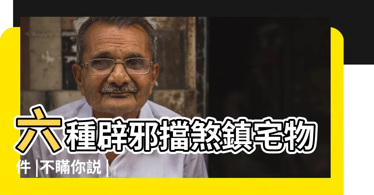 【如何擋煞】六種辟邪擋煞鎮宅物件 |不瞞你説 |煞氣也能變生機 |
