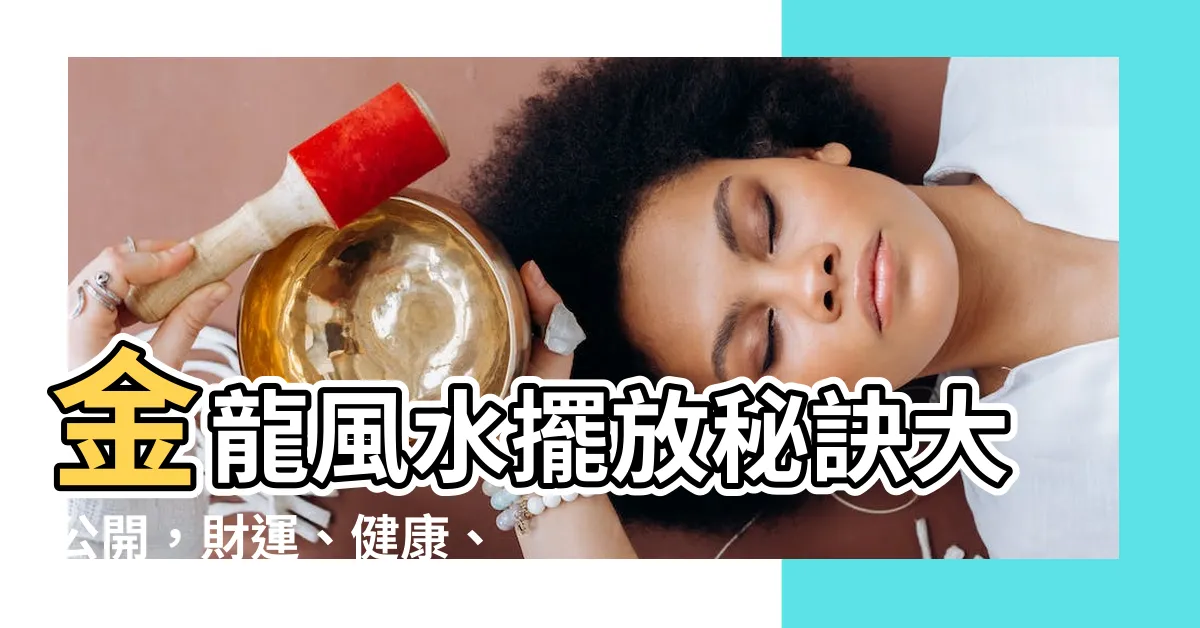 【金龍風水】金龍風水擺放秘訣大公開，財運、健康、運勢通通旺！