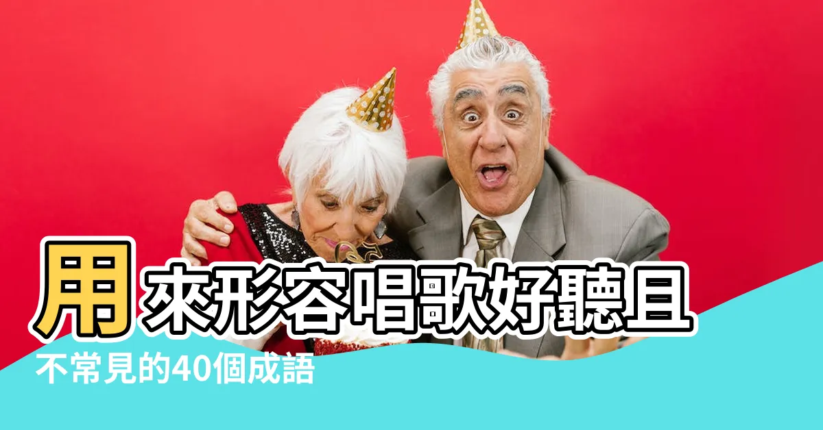 【好的成語有什麼】用來形容唱歌好聽且不常見的40個成語 |龍年成語2024 |100個四字成語準備好比你 |
