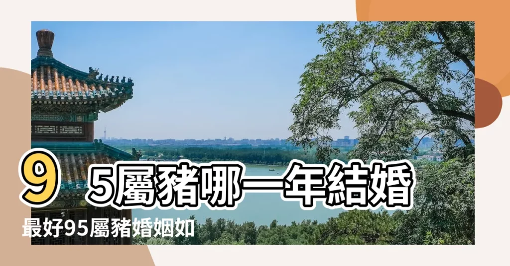 95屬豬哪一年結婚最好95屬豬婚姻如何 |屬豬男比屬兔女小8歲的婚姻如何 |95年屬豬的屬相婚配表 |【男豬女兔那一年結婚合適】