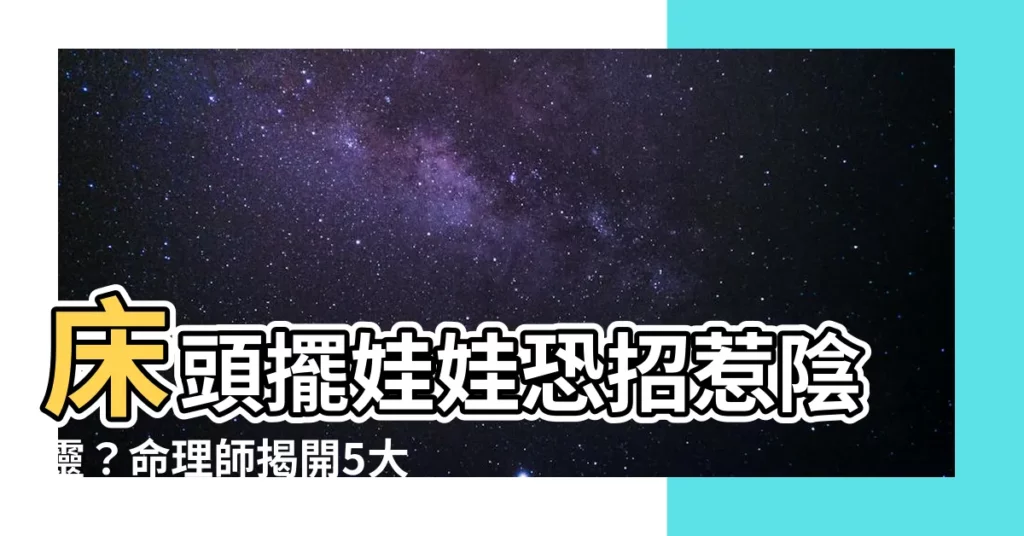 【牀頭擺娃娃】牀頭擺娃娃恐招惹陰靈？命理師揭開5大恐怖後果！