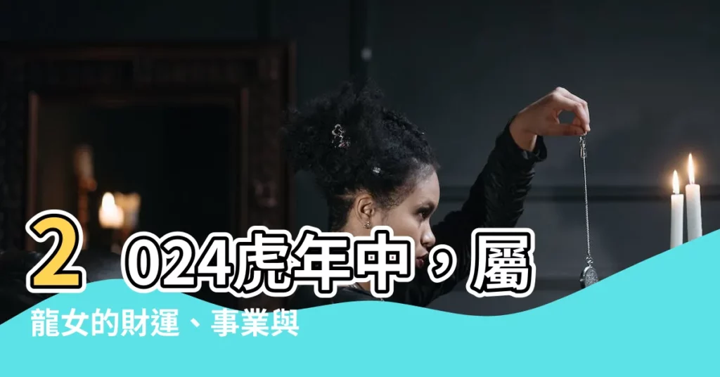 【1976龍女】2024虎年中，屬龍女的財運、事業與桃花運趨勢