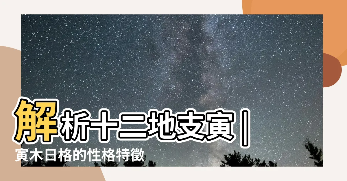 【寅木性格】解析十二地支寅 |寅木日格的性格特徵 |寅木日格的性格特徵 |