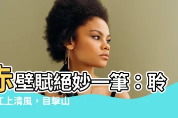 【江上清風 山間明月】赤壁賦絕妙一筆：聆賞江上清風，目擊山間明月