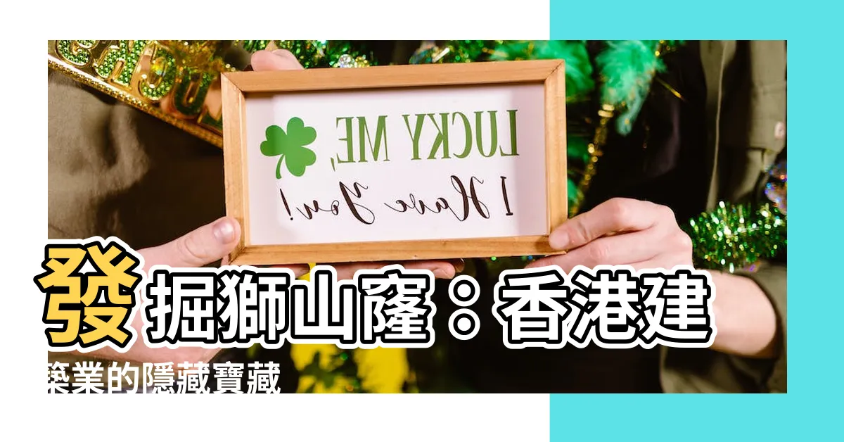 【獅山窿】發掘獅山窿：香港建築業的隱藏寶藏