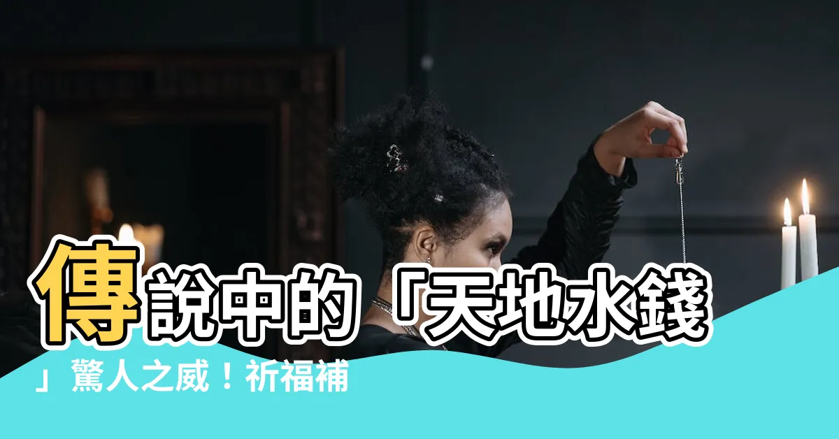 【天地水錢是什麼】傳説中的「天地水錢」驚人之威！祈福補財庫刻不容緩！