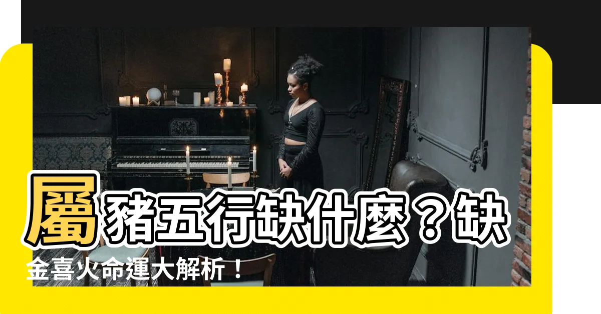 【屬豬五行缺什麼】屬豬五行缺什麼？缺金喜火命運大解析！