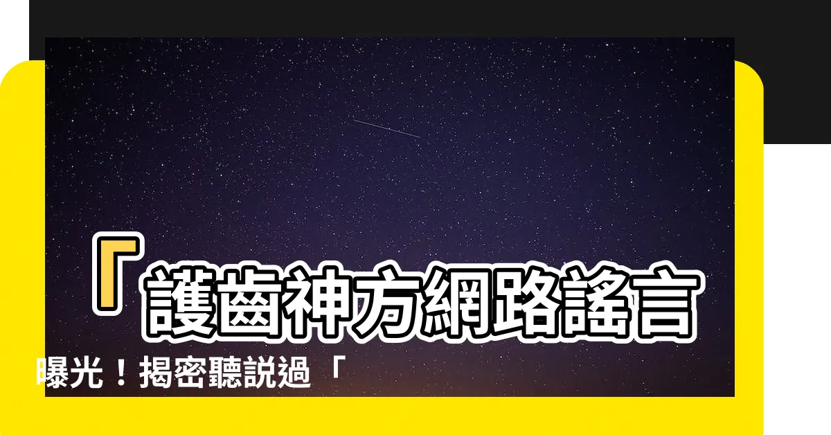 【固齒神方網路謠言】「護齒神方網路謠言曝光！揭密聽説過「固齒神方」沒有?」