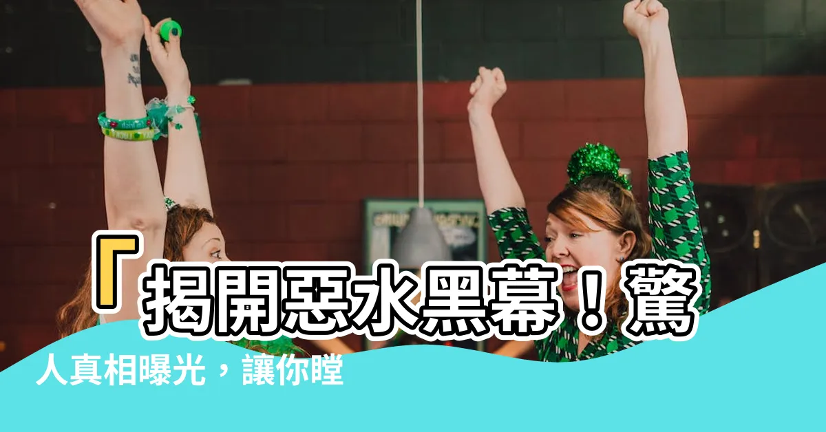 【惡水】「揭開惡水黑幕！驚人真相曝光，讓你瞠目結舌！」