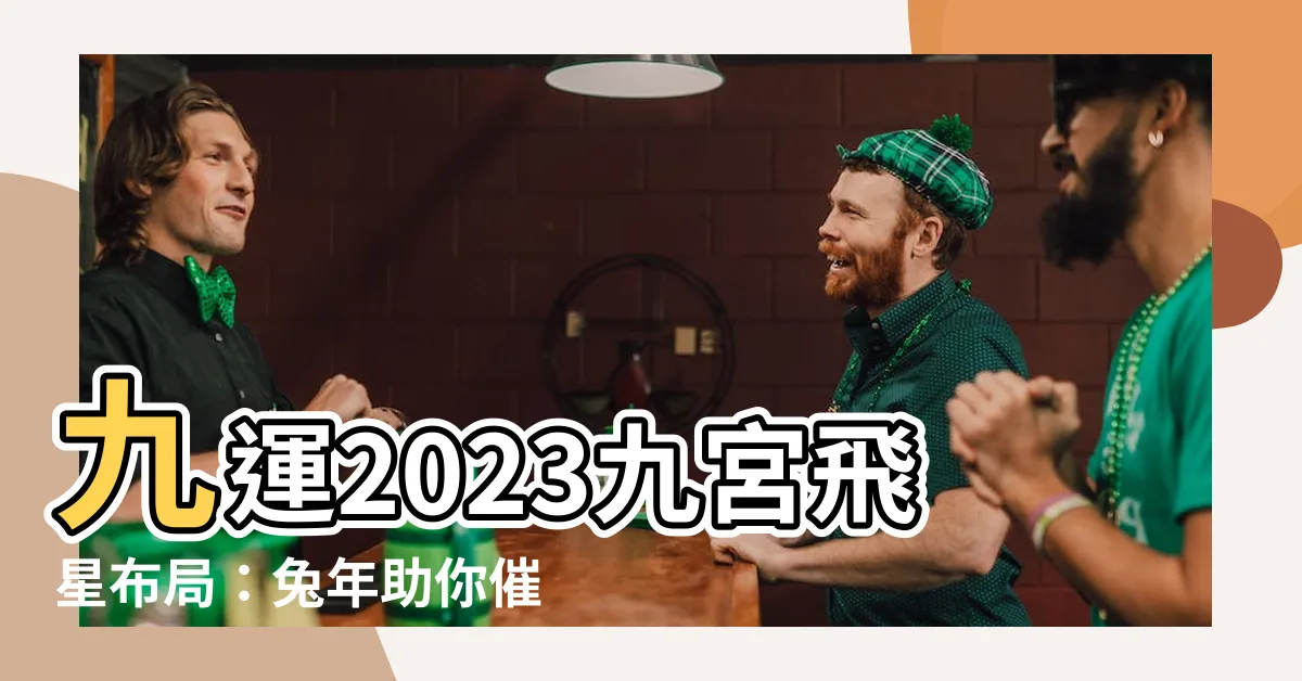 【九運2023九宮飛星佈局】九運2023九宮飛星佈局：兔年助你催吉避兇，增強運勢！