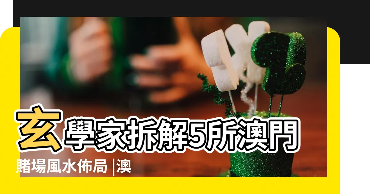 【葡京賭場風水】玄學家拆解5所澳門賭場風水佈局 |澳門賭場的驚人風水佈局 |