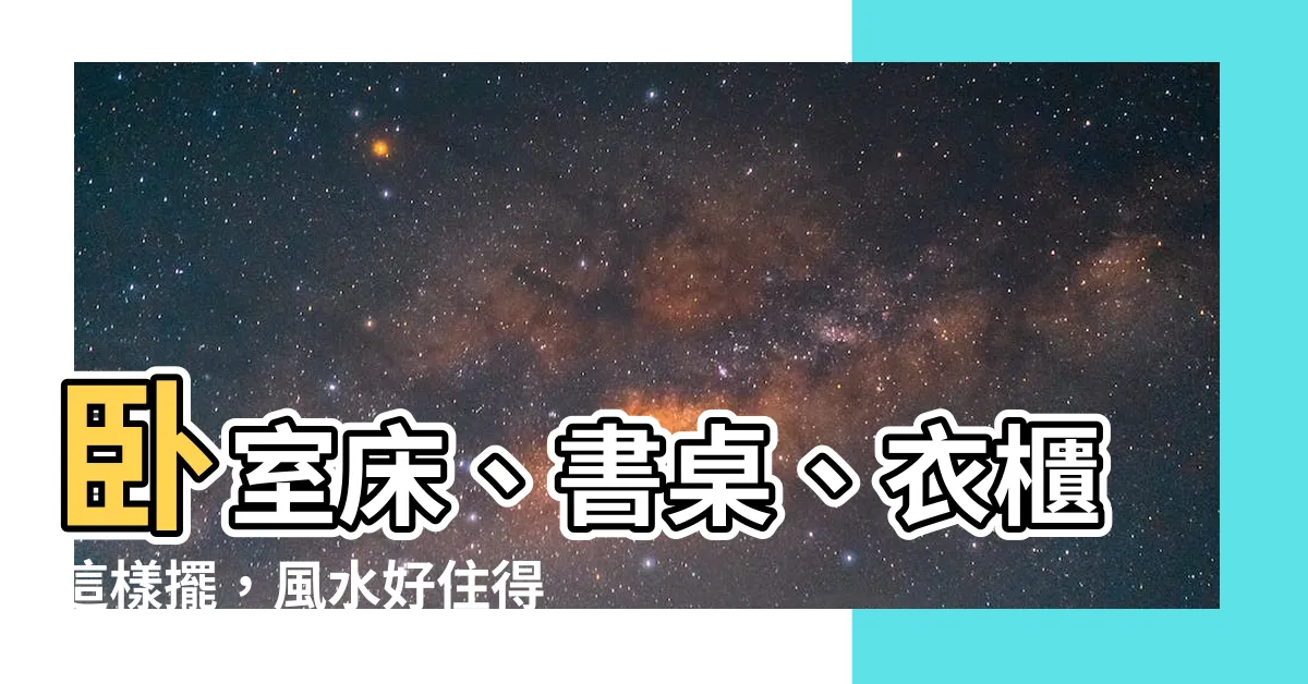 【牀書桌衣櫃位置】卧室牀、書桌、衣櫃這樣擺，風水好住得爽！