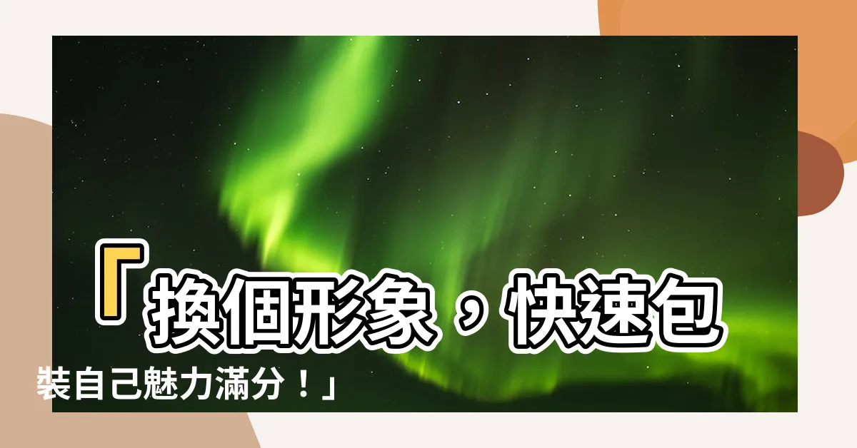 【包裝自己】「換個形象，快速包裝自己魅力滿分！」