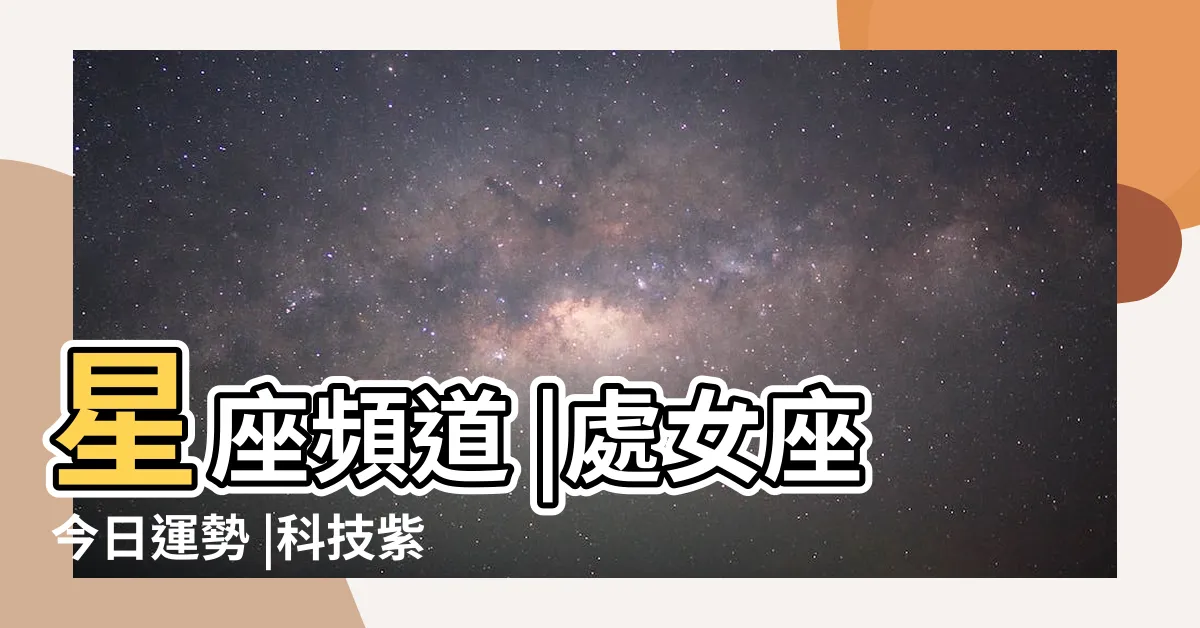 【今日處女座運勢】星座頻道 |處女座今日運勢 |科技紫微網 |