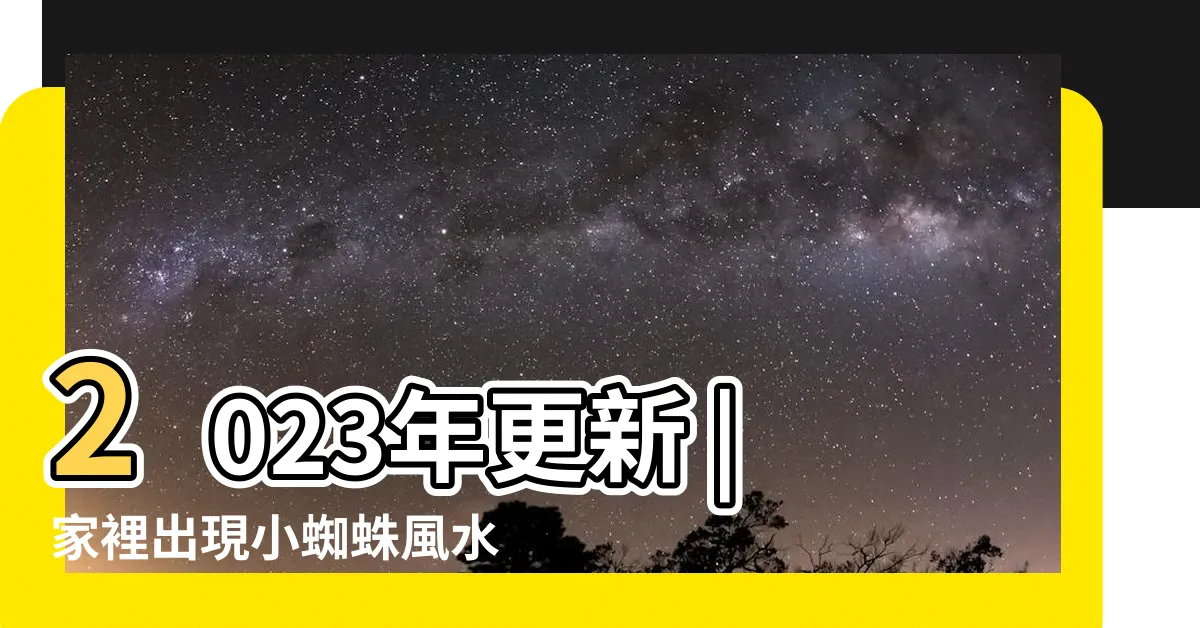 【家裡蜘蛛多風水】2023年更新 |家裡出現小蜘蛛風水8大優點 |家裏出現蜘蛛預示什麼 |
