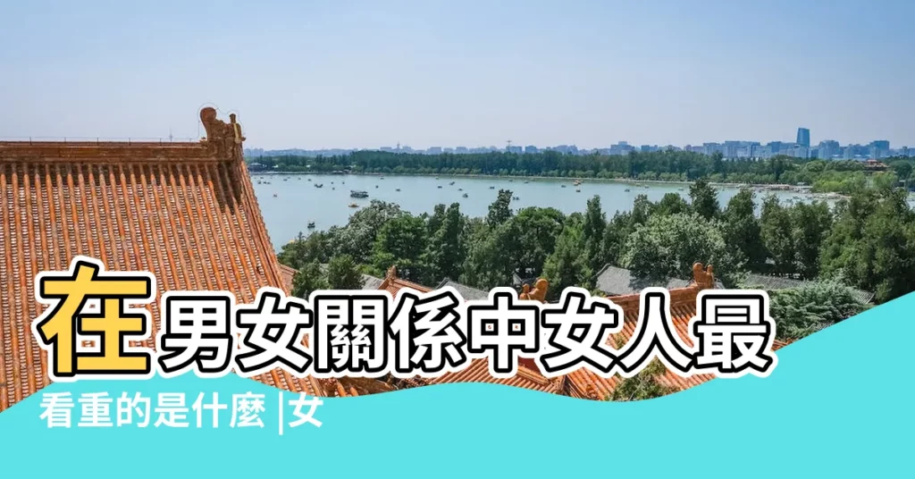 在男女關係中女人最看重的是什麼 |女人交往看重是是性還是愛呢 |女人真的為愛而性 |【女人看重愛還是性】