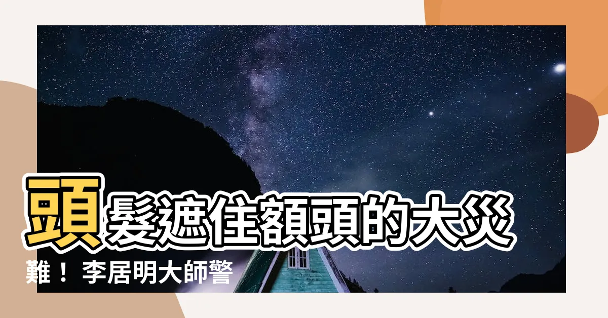 【頭髮遮住額頭】頭髮遮住額頭的大災難！ 李居明大師警告：阻財運還破厄運