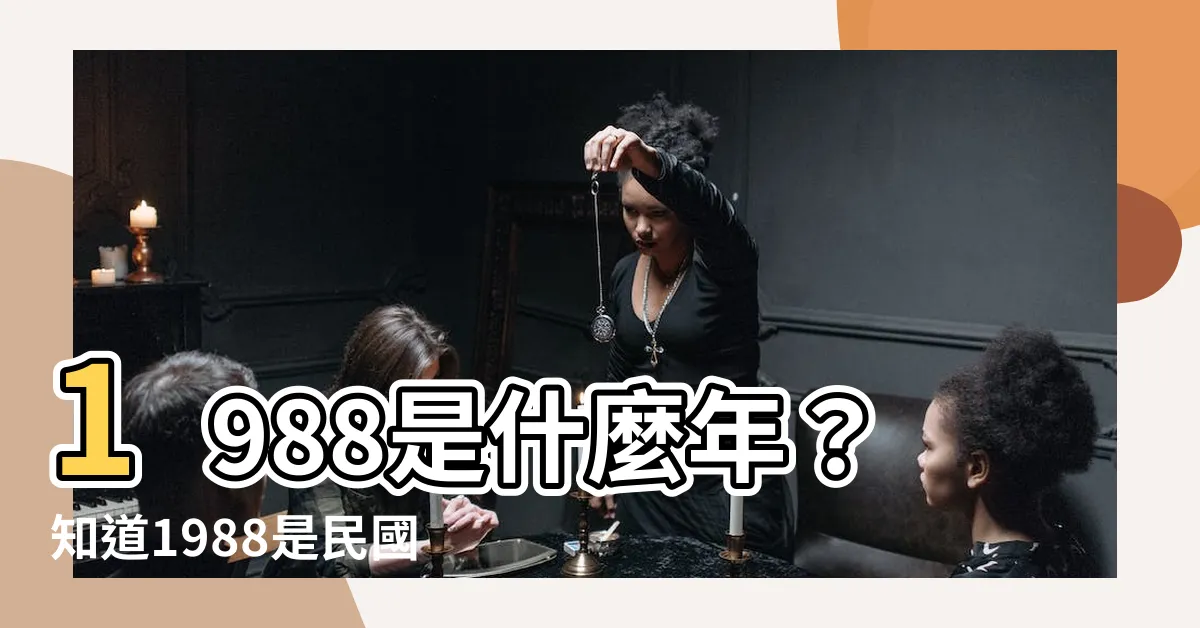 【1988是什麼年】1988是什麼年？知道1988是民國幾年、生肖、幾歲嗎？