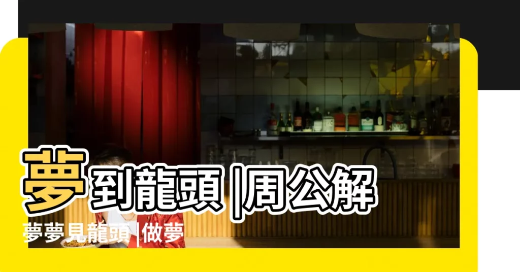 夢到龍頭 |周公解夢夢見龍頭 |做夢夢見水龍頭好不好 |【周公解夢夢見龍頭還很長的身子】