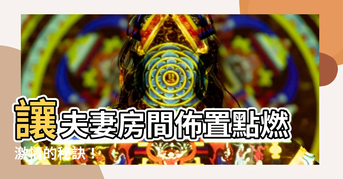 【夫妻房間佈置】讓夫妻房間佈置點燃激情的秘訣！