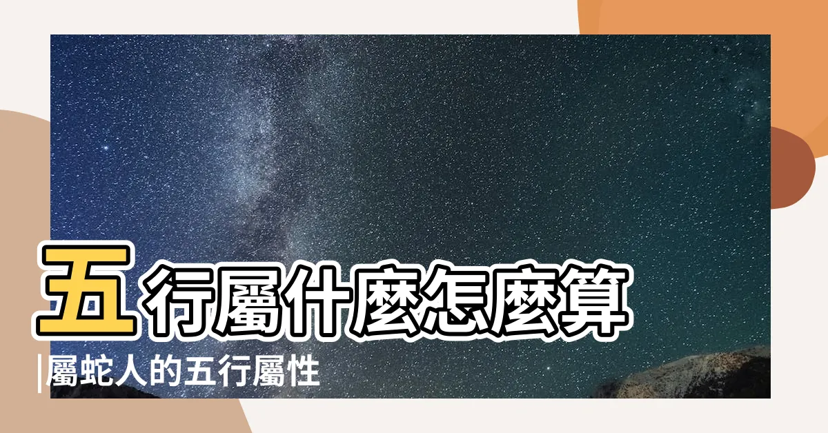 【蛇五行屬什麼】五行屬什麼怎麼算 |屬蛇人的五行屬性 |一篇簡單教你測算命理玄機 |