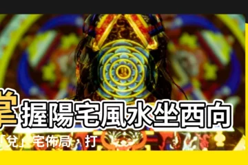 【做西向東】掌握陽宅風水坐西向東「兑」宅佈局，打造居家祥和好運！