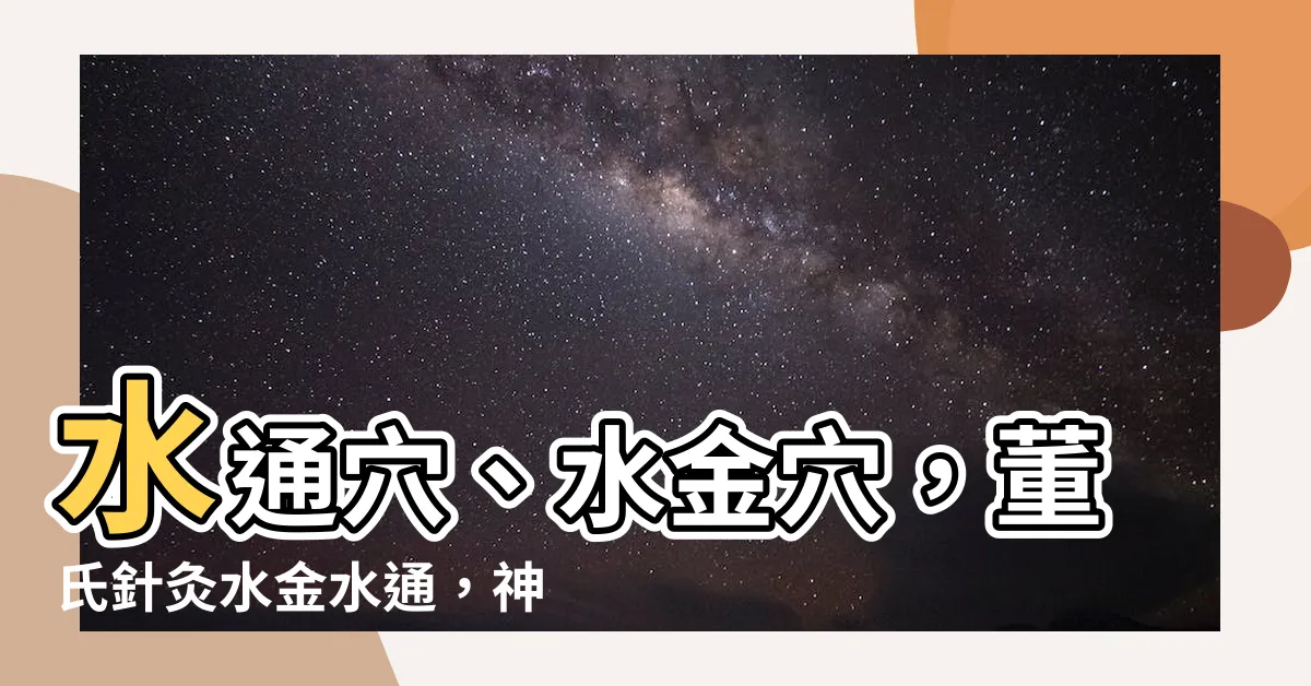 【水通穴】水通穴、水金穴，董氏針灸水金水通，神奇功效，不可不知！