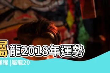 【2000龍2018年運勢完整版】屬龍2018年運勢及運程 |屬龍2018年運勢及運程屬龍人2018年全年運勢 |屬龍人2018年運勢及運程完整版 |