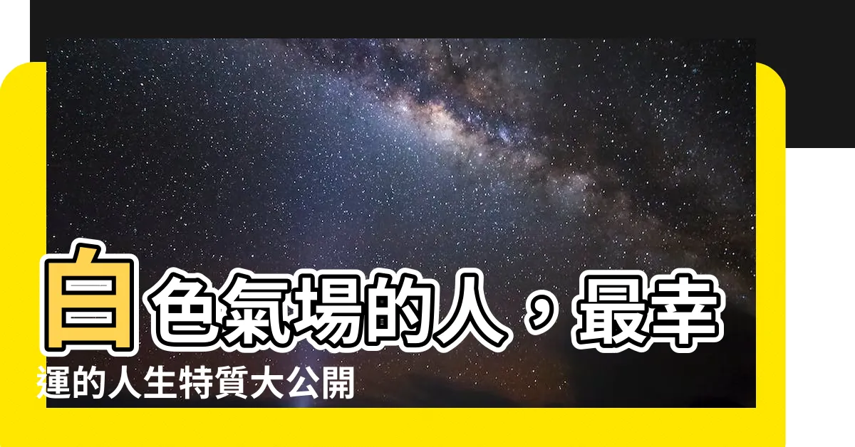 【白色氣場的人】白色氣場的人，最幸運的人生特質大公開！