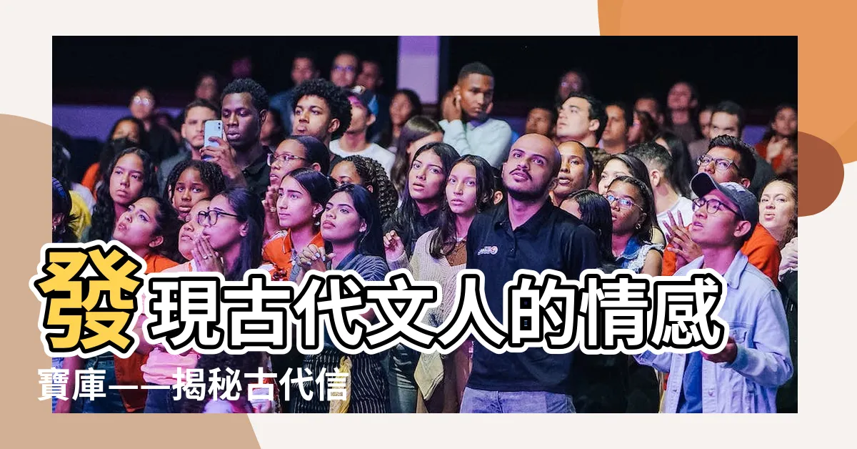 【古代信件】發現古代文人的情感寶庫——揭秘古代信件的輝煌文化