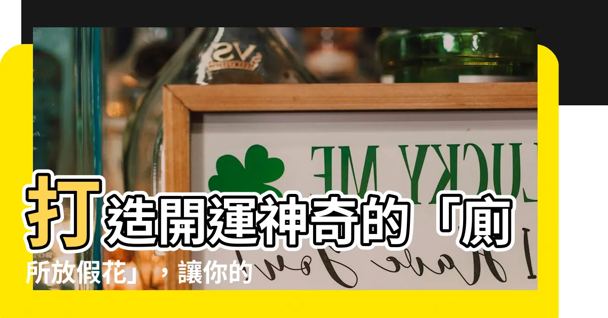 【廁所放假花】打造開運神奇的「廁所放假花」，讓你的洗浴空間充滿幸福感！