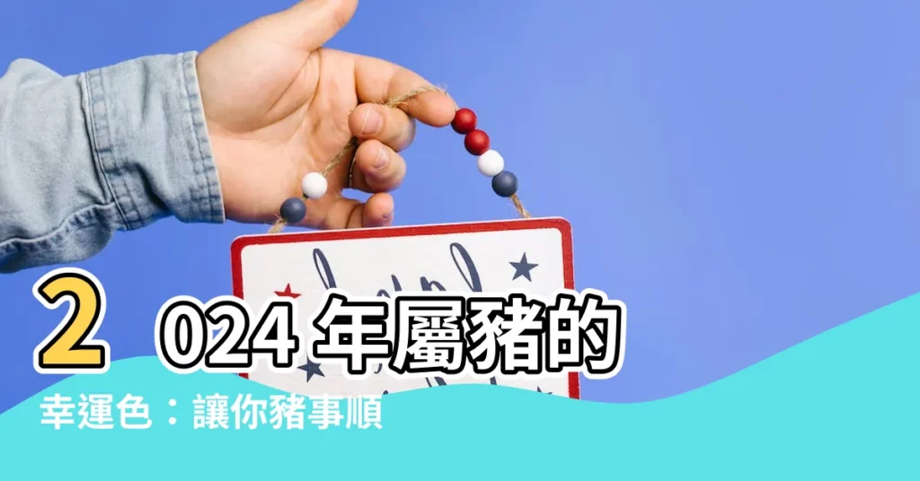 【豬的幸運色】2024 年屬豬的幸運色：讓你豬事順利、財運亨通的秘密武器