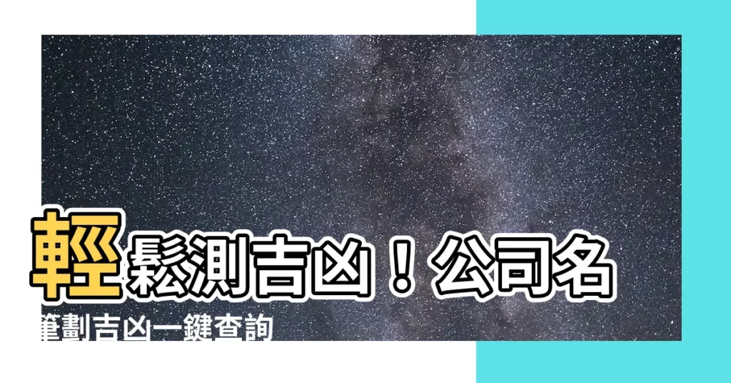【公司名筆劃吉凶】輕鬆測吉凶！公司名筆劃吉凶一鍵查詢
