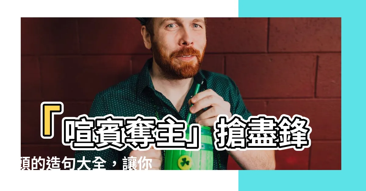 【喧賓奪主造句】「喧賓奪主」搶盡鋒頭的造句大全，讓你輕鬆駕馭這個成語！