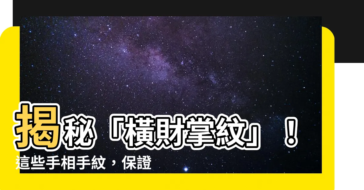 【橫財掌紋】揭秘「橫財掌紋」！這些手相手紋，保證財運滾滾來