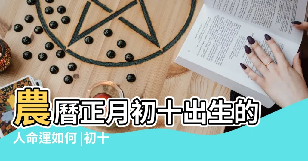 農曆正月初十出生的人命運如何 |初十出生的人命運如何怎麼樣 |正月初十出生的人命怎麼樣大年初十是什麼命 |【農曆正月初十出生的人】